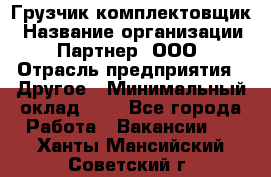 Грузчик-комплектовщик › Название организации ­ Партнер, ООО › Отрасль предприятия ­ Другое › Минимальный оклад ­ 1 - Все города Работа » Вакансии   . Ханты-Мансийский,Советский г.